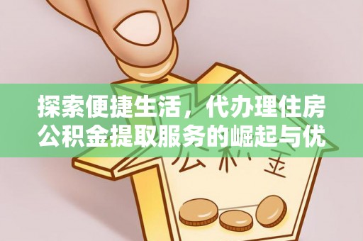 梧州探索便捷生活，代办理住房公积金提取服务的崛起与优势