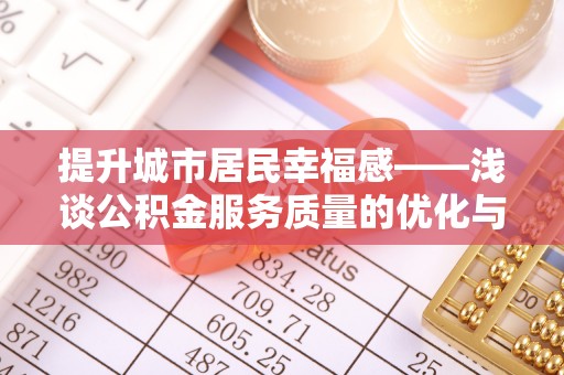 梧州提升城市居民幸福感——浅谈公积金服务质量的优化与未来