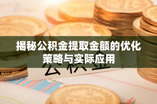 梧州揭秘公积金提取金额的优化策略与实际应用