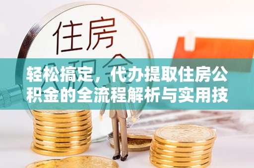 梧州轻松搞定，代办提取住房公积金的全流程解析与实用技巧