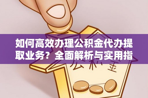 梧州如何高效办理公积金代办提取业务？全面解析与实用指南