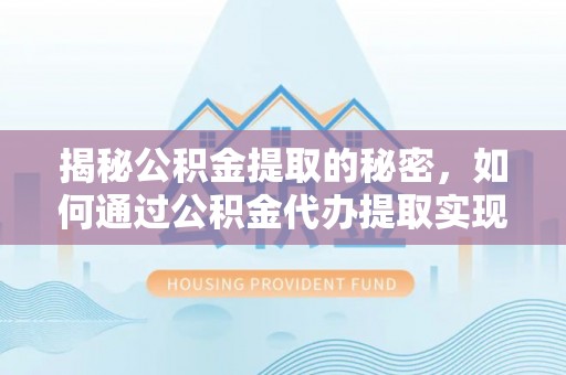 梧州揭秘公积金提取的秘密，如何通过公积金代办提取实现财务自由