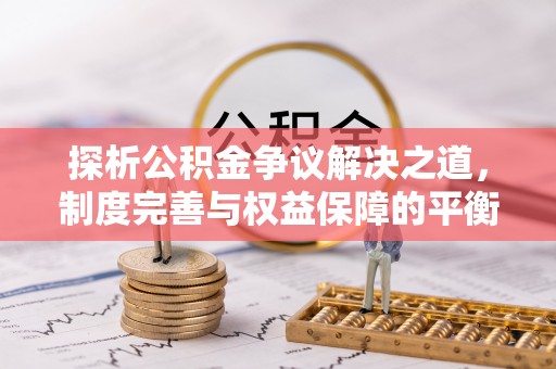 梧州探析公积金争议解决之道，制度完善与权益保障的平衡点