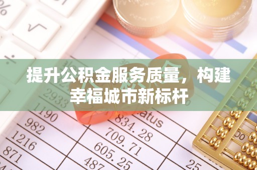 梧州提升公积金服务质量，构建幸福城市新标杆