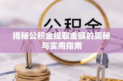 梧州揭秘公积金提取金额的奥秘与实用指南