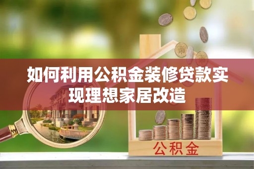 梧州如何利用公积金装修贷款实现理想家居改造
