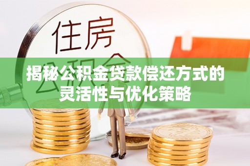 梧州揭秘公积金贷款偿还方式的灵活性与优化策略