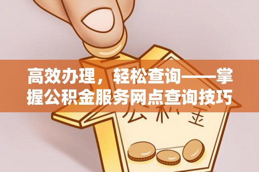 梧州高效办理，轻松查询——掌握公积金服务网点查询技巧