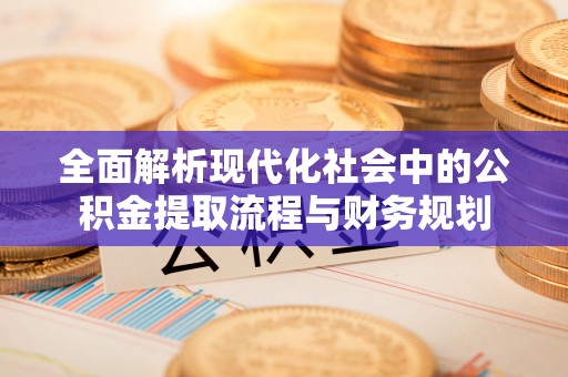 梧州全面解析现代化社会中的公积金提取流程与财务规划