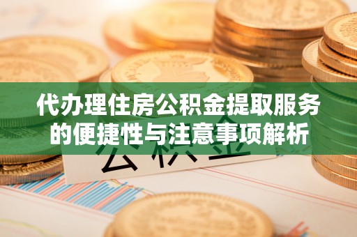 梧州代办理住房公积金提取服务的便捷性与注意事项解析