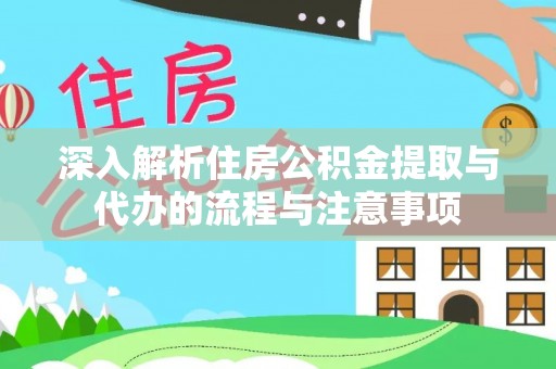 梧州深入解析住房公积金提取与代办的流程与注意事项