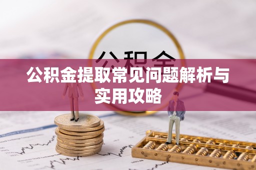 梧州公积金提取常见问题解析与实用攻略