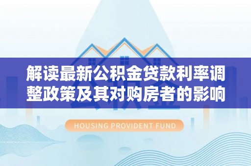 梧州解读最新公积金贷款利率调整政策及其对购房者的影响