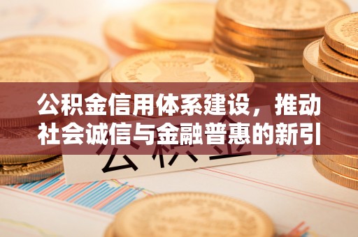 梧州公积金信用体系建设，推动社会诚信与金融普惠的新引擎