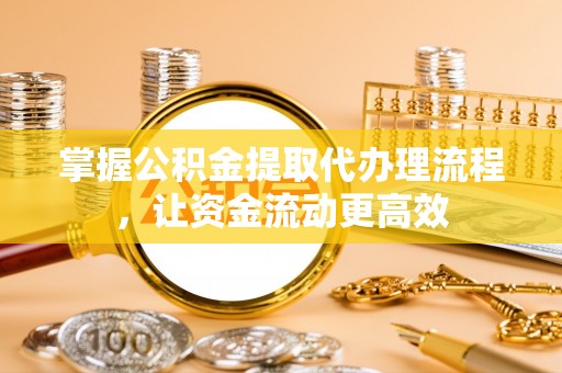 梧州掌握公积金提取代办理流程，让资金流动更高效