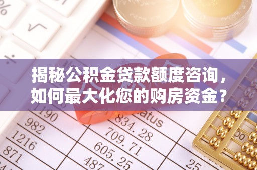 梧州揭秘公积金贷款额度咨询，如何最大化您的购房资金？