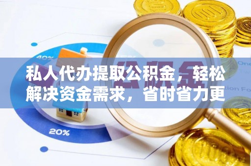 梧州私人代办提取公积金，轻松解决资金需求，省时省力更高效