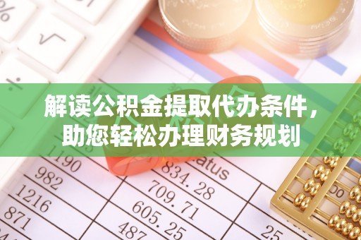 梧州解读公积金提取代办条件，助您轻松办理财务规划
