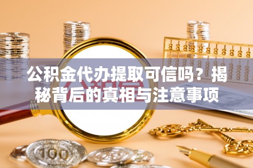 梧州公积金代办提取可信吗？揭秘背后的真相与注意事项