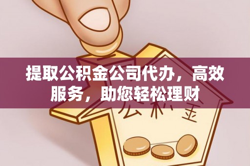 梧州提取公积金公司代办，高效服务，助您轻松理财