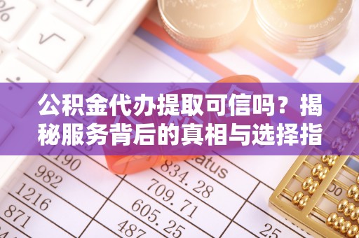 梧州公积金代办提取可信吗？揭秘服务背后的真相与选择指南