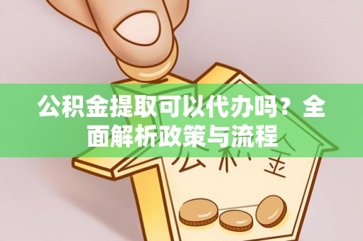 梧州公积金提取可以代办吗？全面解析政策与流程