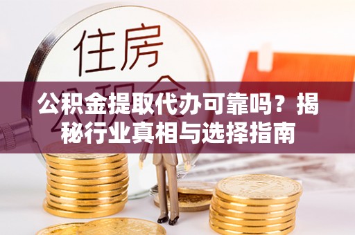 梧州公积金提取代办可靠吗？揭秘行业真相与选择指南