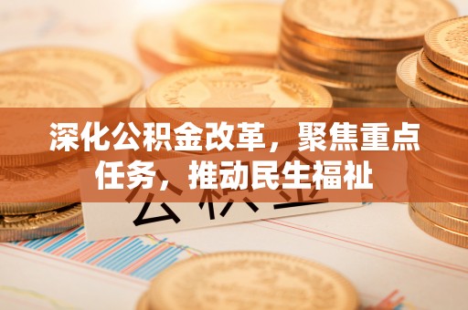 梧州深化公积金改革，聚焦重点任务，推动民生福祉