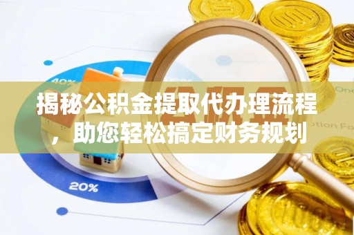 梧州揭秘公积金提取代办理流程，助您轻松搞定财务规划