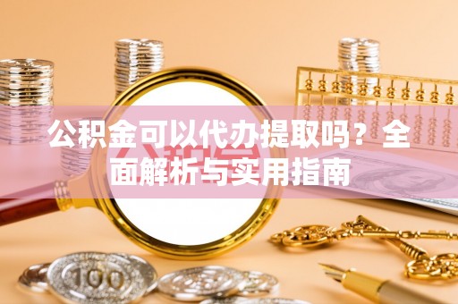 梧州公积金可以代办提取吗？全面解析与实用指南