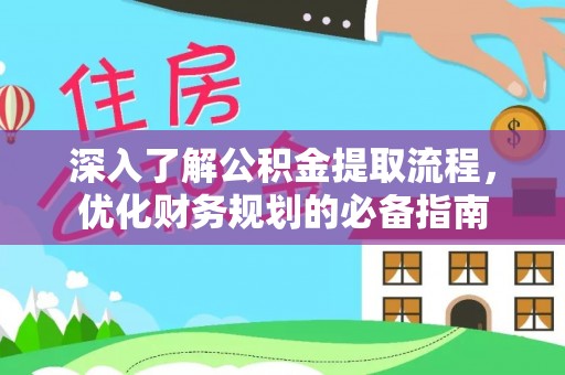 梧州深入了解公积金提取流程，优化财务规划的必备指南