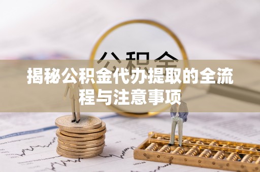 梧州揭秘公积金代办提取的全流程与注意事项