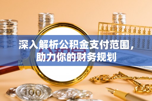 梧州深入解析公积金支付范围，助力你的财务规划