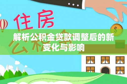 梧州解析公积金贷款调整后的新变化与影响