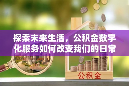 梧州探索未来生活，公积金数字化服务如何改变我们的日常