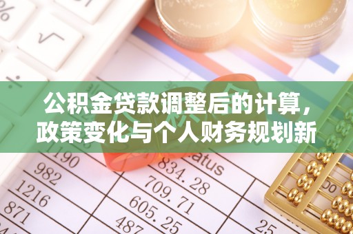 梧州公积金贷款调整后的计算，政策变化与个人财务规划新思路