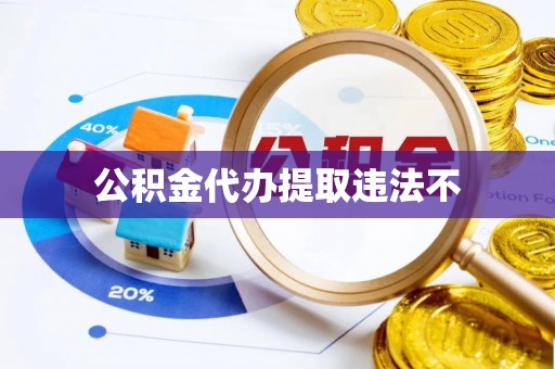 梧州公积金代办提取违法不
