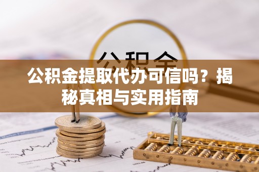 梧州公积金提取代办可信吗？揭秘真相与实用指南