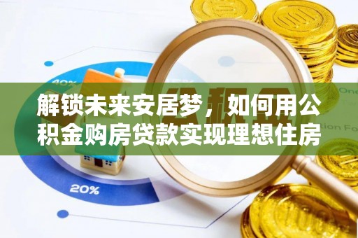 梧州解锁未来安居梦，如何用公积金购房贷款实现理想住房计划