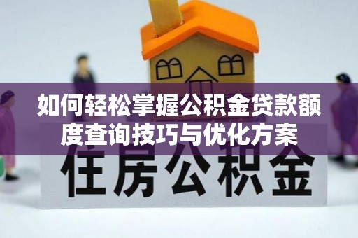 梧州如何轻松掌握公积金贷款额度查询技巧与优化方案