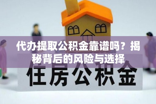 梧州代办提取公积金靠谱吗？揭秘背后的风险与选择