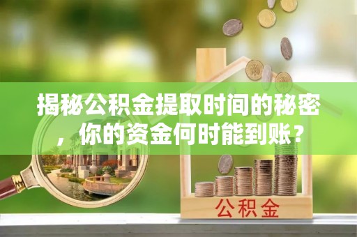 梧州揭秘公积金提取时间的秘密，你的资金何时能到账？