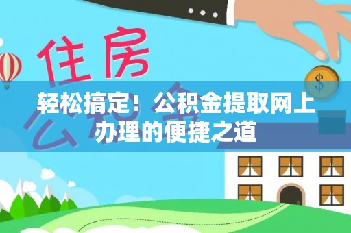 梧州轻松搞定！公积金提取网上办理的便捷之道