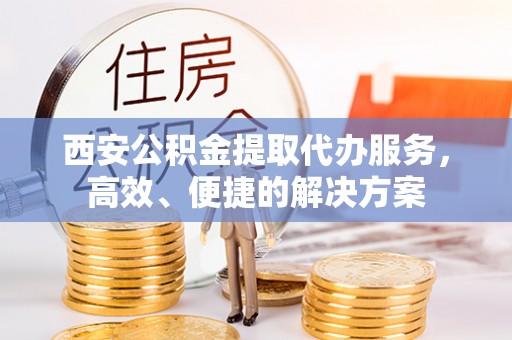 梧州西安公积金提取代办服务，高效、便捷的解决方案