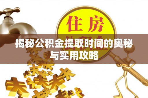 梧州揭秘公积金提取时间的奥秘与实用攻略