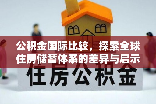 梧州公积金国际比较，探索全球住房储蓄体系的差异与启示