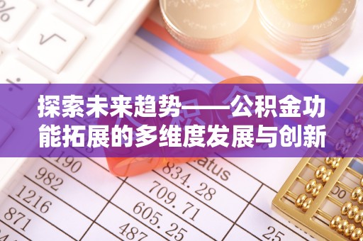 梧州探索未来趋势——公积金功能拓展的多维度发展与创新