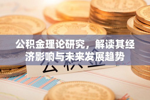梧州公积金理论研究，解读其经济影响与未来发展趋势