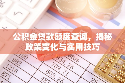 梧州公积金贷款额度查询，揭秘政策变化与实用技巧