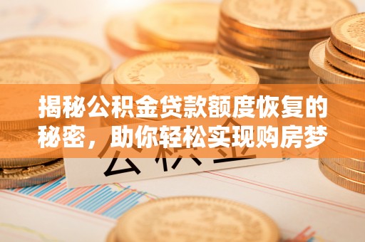 梧州揭秘公积金贷款额度恢复的秘密，助你轻松实现购房梦想